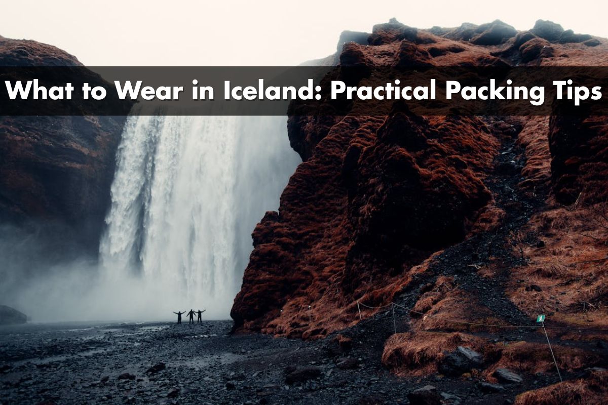 What to Wear in Iceland: Practical Packing Tips for Every Season and Weather